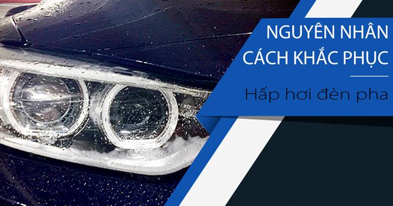 Đèn pha ô tô bị hấp hơi nước: Nguyên nhân và cách khắc phục
